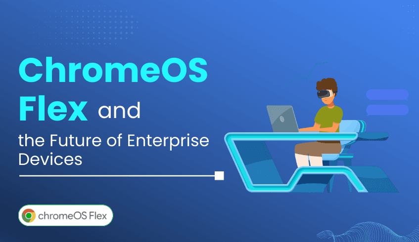 ChromeOS Flex and the Future of Enterprise Devices