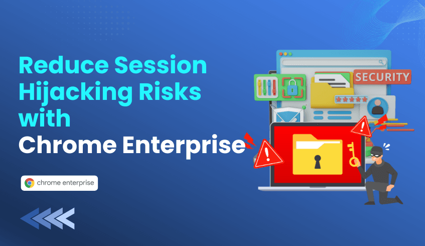 How Chrome Enterprise Browser Reduces Session Hijacking Risks
